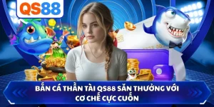 Bắn Cá Thần Tài QS88 Săn Thưởng Với Cơ Chế Cực Cuốn